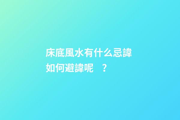 床底風水有什么忌諱? 如何避諱呢？